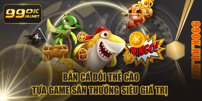 Bắn Cá Đổi Thẻ Cào - Tựa Game Săn Thưởng Siêu Giá Trị 