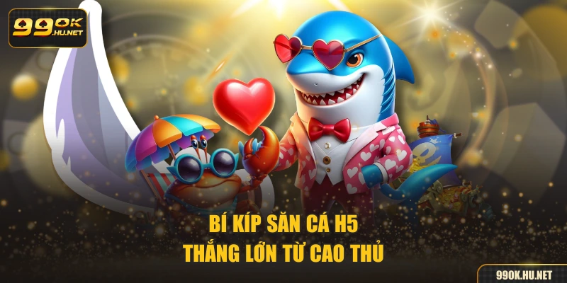 Bí kíp săn cá H5 thắng lớn từ cao thủ 