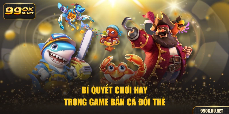 Bí quyết chơi hay trong game bắn cá đổi thẻ
