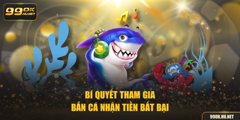 Bí quyết tham gia bắn cá nhận tiền bất bại
