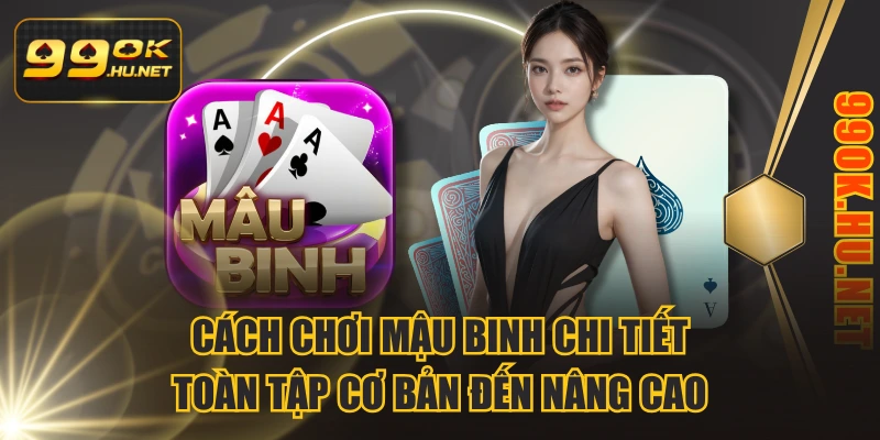 Cách Chơi Mậu Binh Chi Tiết Toàn Tập Cơ Bản Đến Nâng Cao
