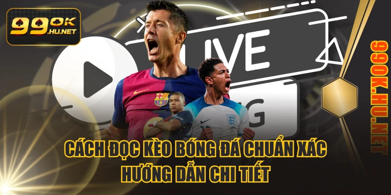 Cách Đọc Kèo Bóng Đá Chuẩn Xác | Hướng Dẫn Chi Tiết