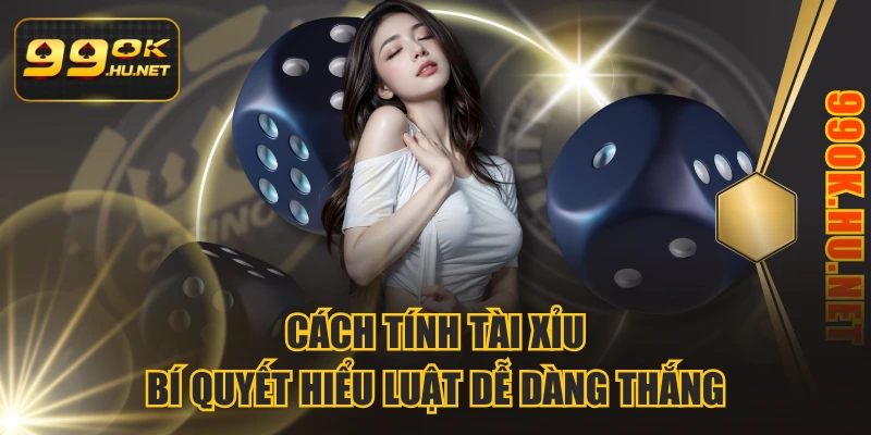 Cách Tính Tài Xỉu Bí Quyết Hiểu Luật Dễ Dàng Thắng