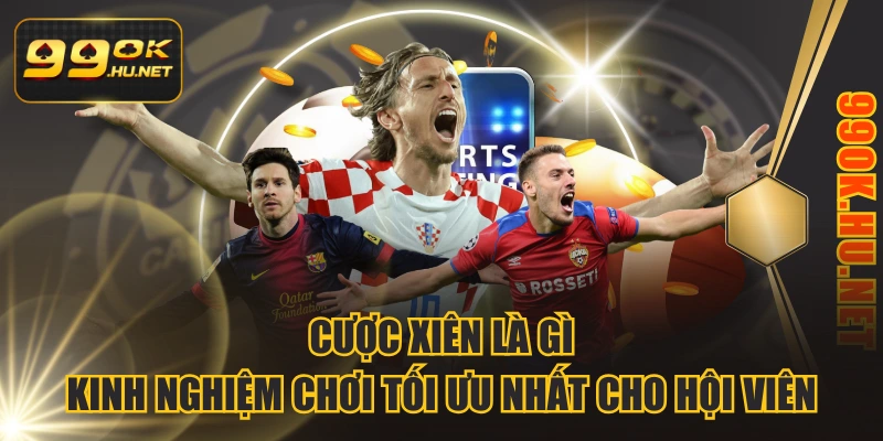 Cược Xiên Là Gì | Kinh Nghiệm Chơi Tối Ưu Nhất Cho Hội Viên 