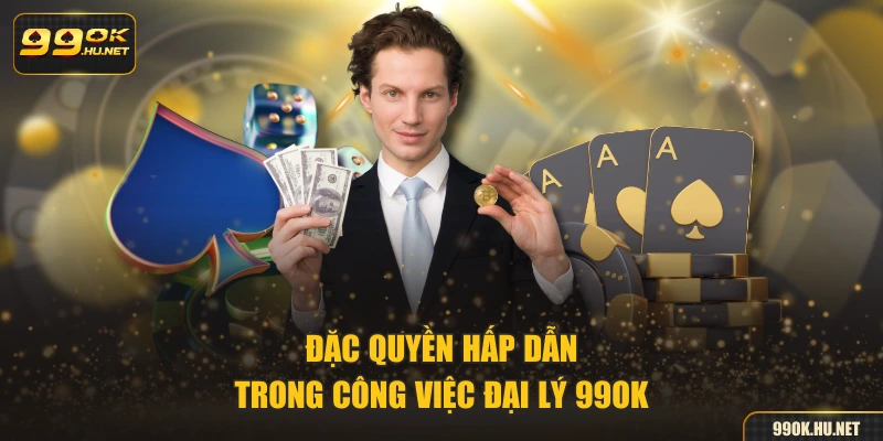 Đặc quyền hấp dẫn trong công việc đại lý 99ok