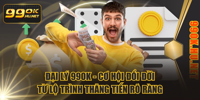 Đại Lý 99OK - Cơ Hội Đổi Đời Từ Lộ Trình Thăng Tiến Rõ Ràng