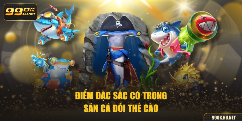 Điểm đặc sắc có trong săn cá đổi thẻ cào