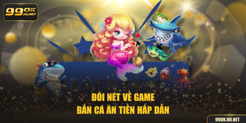 Đôi nét về game bắn cá ăn tiền hấp dẫn
