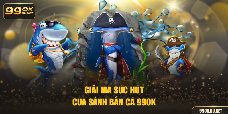 Giải mã sức hút của sảnh bắn cá 99OK