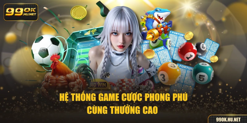 Hệ thống game cược phong phú cùng thưởng cao 