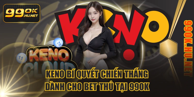 Keno Bí Quyết Chiến Thắng Dành Cho Bet Thủ Tại 99ok