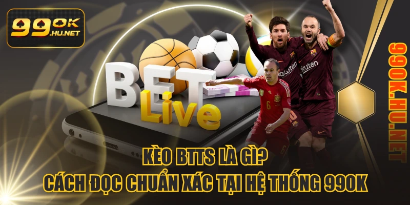 Kèo BTTS Là Gì? Cách Đọc Chuẩn Xác Tại Hệ Thống 99ok