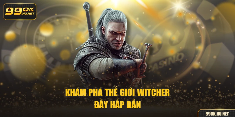 Khám phá thế giới Witcher đầy hấp dẫn