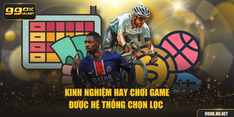 Kinh nghiệm hay chơi game được hệ thống chọn lọc