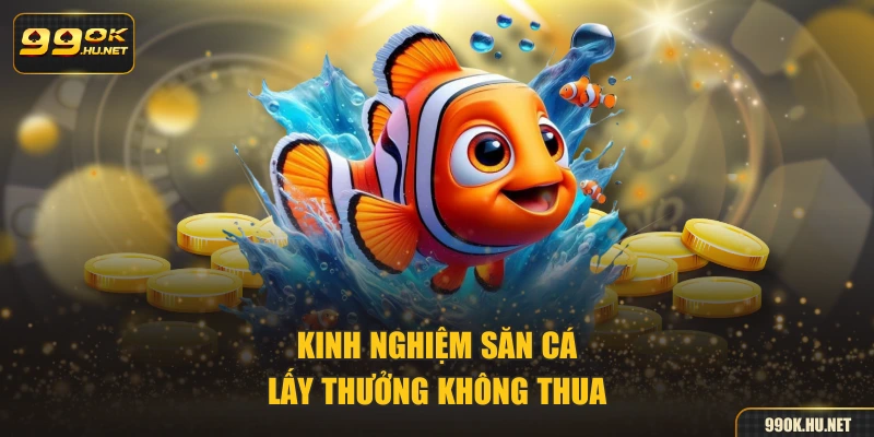 Kinh nghiệm săn cá lấy thưởng không thua
