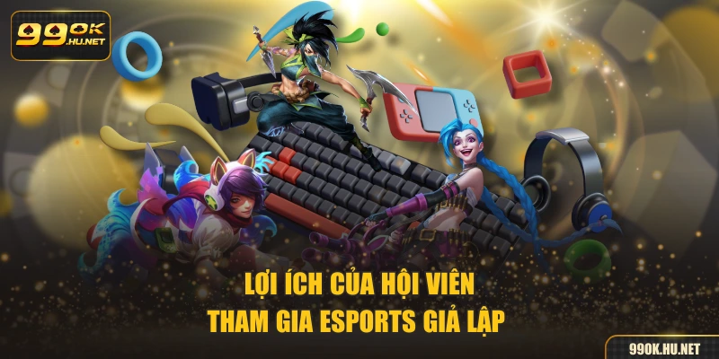 Lợi ích của hội viên tham gia Esports giả lập 