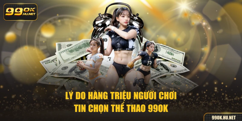 Lý do hàng triệu người chơi tin chọn thể thao 99OK