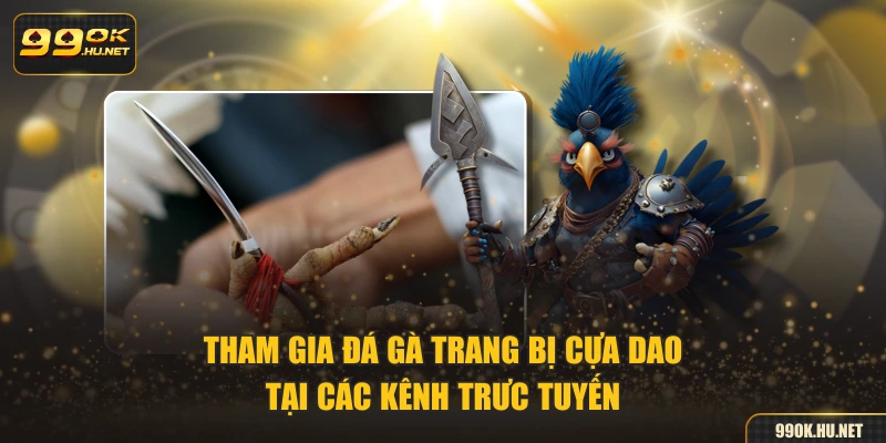 Tham gia đá gà trang bị cựa dao tại các kênh trưc tuyến