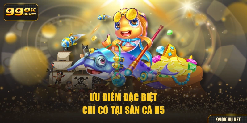Ưu điểm đặc biệt chỉ có tại săn cá H5