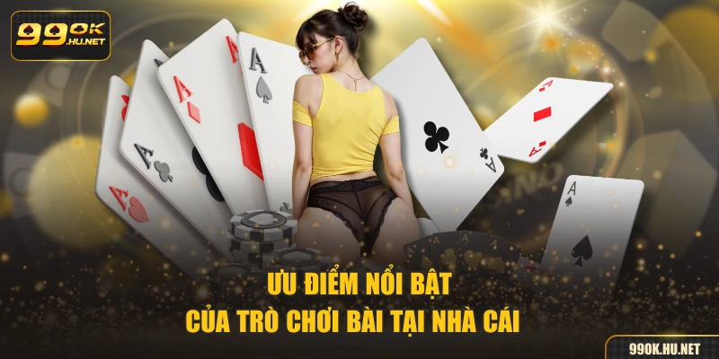 Ưu điểm nổi bật của trò chơi bài tại nhà cái