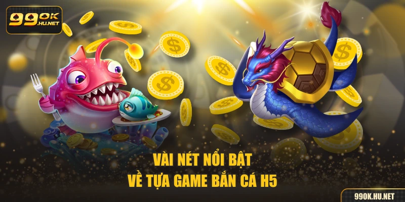 Vài nét nổi bật về tựa game bắn cá H5
