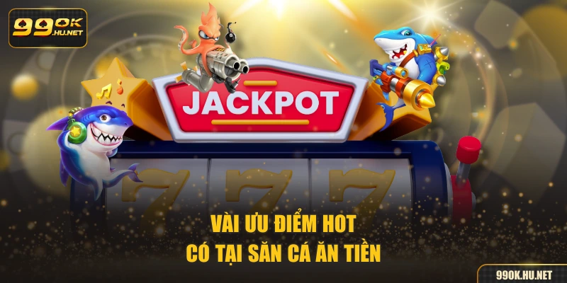 Vài ưu điểm hot có tại săn cá ăn tiền